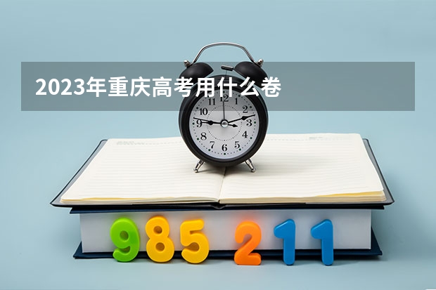 2023年重庆高考用什么卷