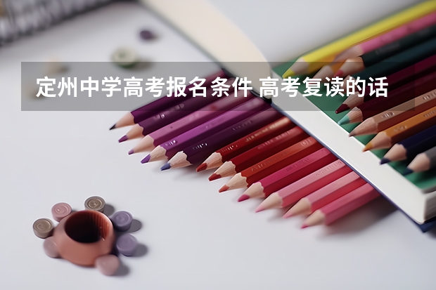 定州中学高考报名条件 高考复读的话，冀州中学好还是定州中学好？