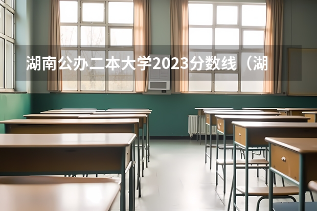 湖南公办二本大学2023分数线（湖南二本分数线）