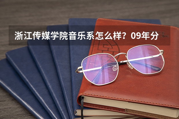 浙江传媒学院音乐系怎么样？09年分数线是？