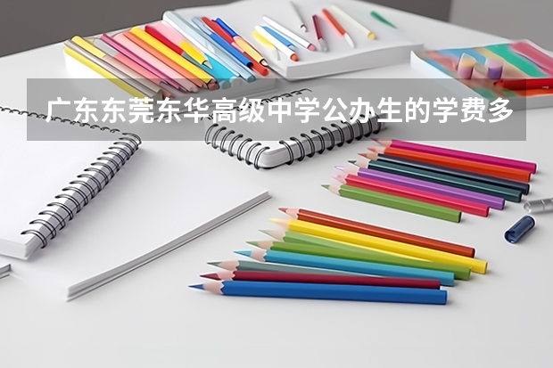 广东东莞东华高级中学公办生的学费多少呢？