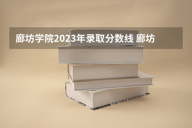 廊坊学院2023年录取分数线 廊坊师范学院各省录取分数线