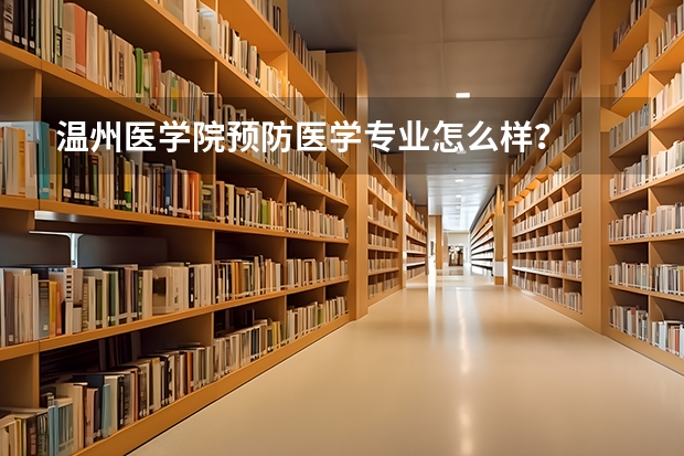 温州医学院预防医学专业怎么样？