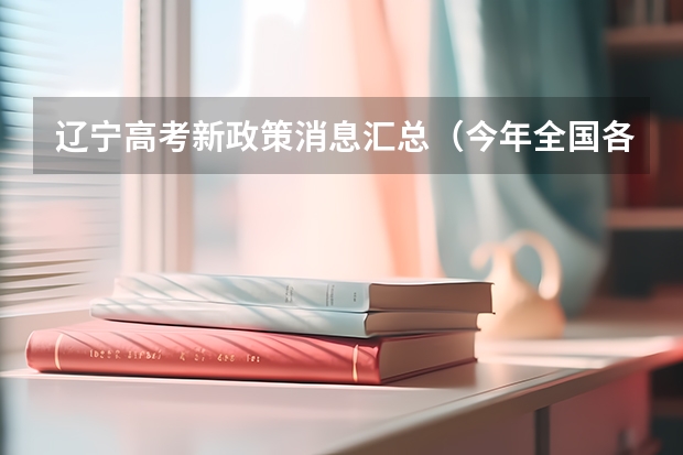 辽宁高考新政策消息汇总（今年全国各省的高考志愿填报时间是几号？）