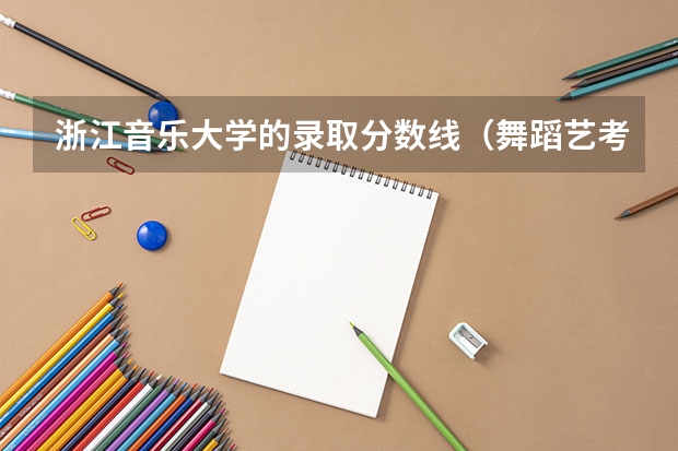 浙江音乐大学的录取分数线（舞蹈艺考本科分数线）