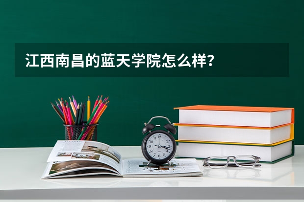 江西南昌的蓝天学院怎么样？