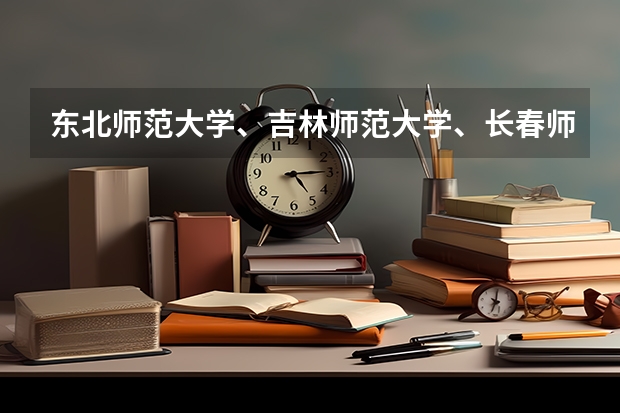 东北师范大学、吉林师范大学、长春师范大学之间的差距有多大？（音乐学去山师还是东师比较好）