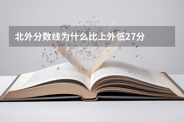 北外分数线为什么比上外低27分