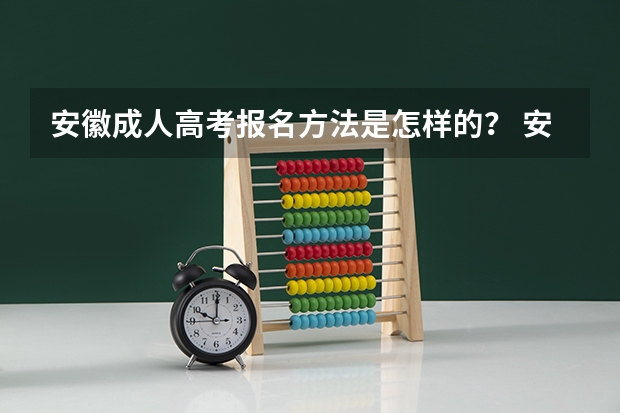 安徽成人高考报名方法是怎样的？ 安徽科技学院成人高考报名入口？