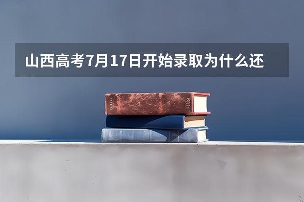 山西高考7月17日开始录取为什么还没结果