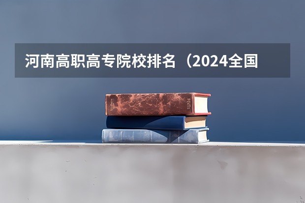 河南高职高专院校排名（2024全国高职院校1000强排名表揭晓 中国高职院校排行榜2024年）