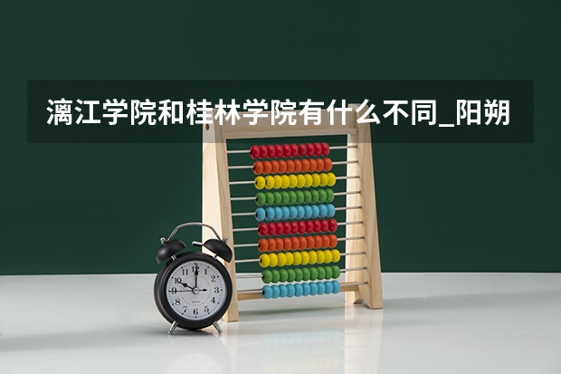 漓江学院和桂林学院有什么不同_阳朔师范学院介绍