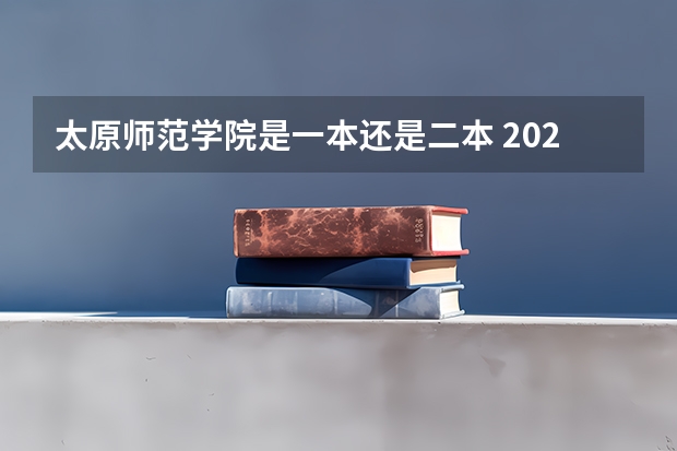 太原师范学院是一本还是二本 2024太原师范学院各专业录取分数线