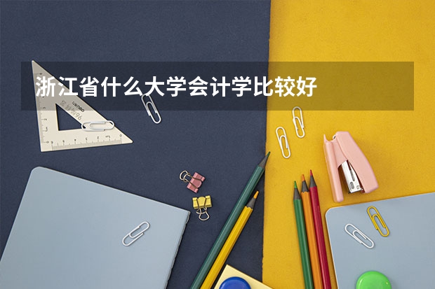 浙江省什么大学会计学比较好