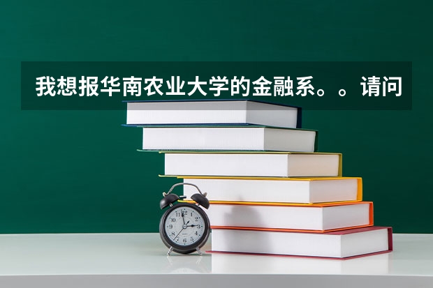 我想报华南农业大学的金融系。。请问它该系跟其他大学有什么区别。。主要读什么。。好不好?