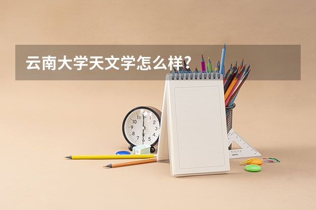 云南大学天文学怎么样?