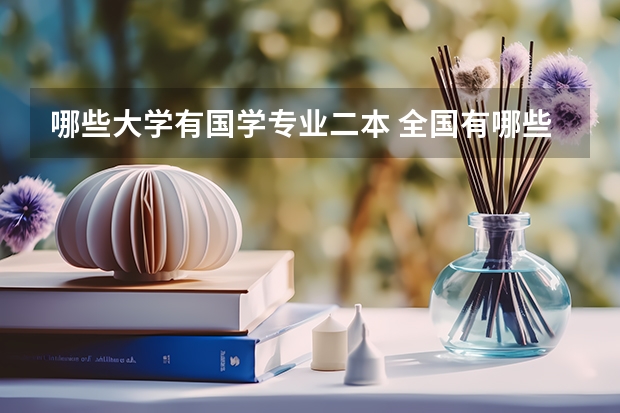 哪些大学有国学专业二本 全国有哪些好的二本大学，或者一本大学有二本专业？