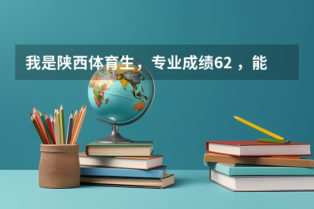 我是陕西体育生，专业成绩62 ，能上什么大学？