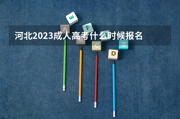 河北2023成人高考什么时候报名 具体时间在几月几日？