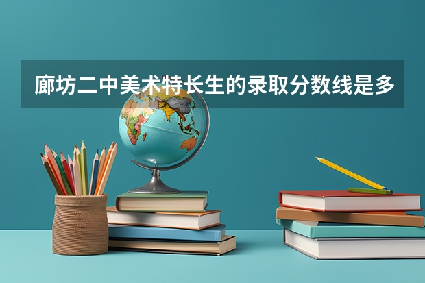 廊坊二中美术特长生的录取分数线是多少？