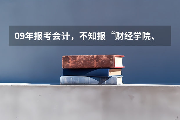 09年报考会计，不知报“财经学院、西安工程大学……哪个学校，给点建议