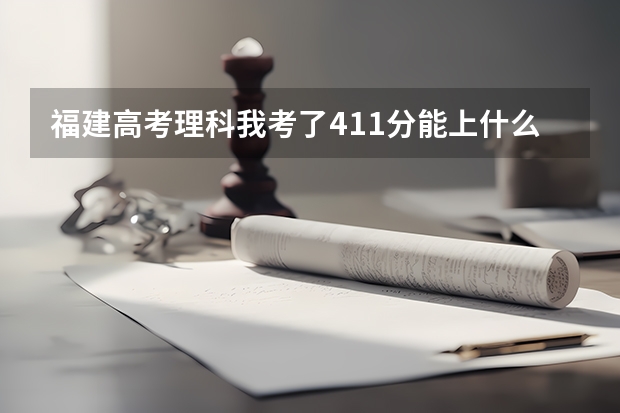 福建高考理科我考了411分能上什么专科学校?