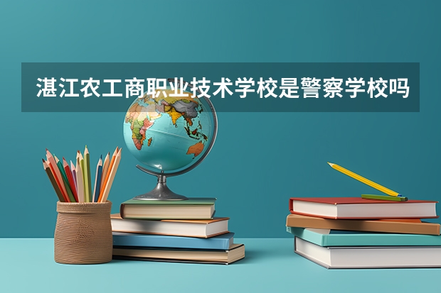 湛江农工商职业技术学校是警察学校吗？我外甥女收到录取书，面上是警察学校，里面是农工商的公章