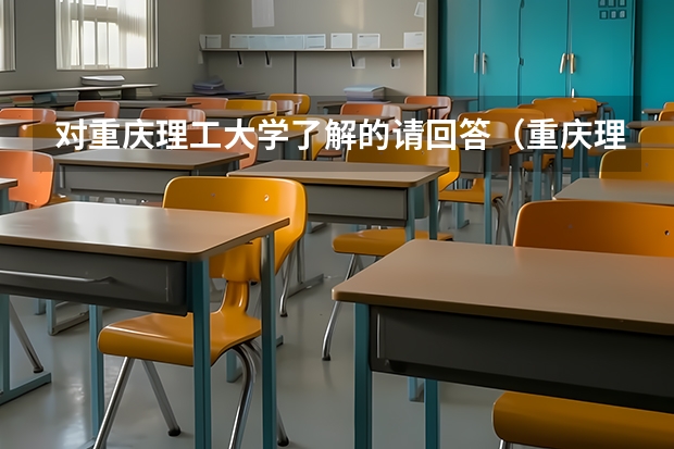 对重庆理工大学了解的请回答（重庆理工大学三本）