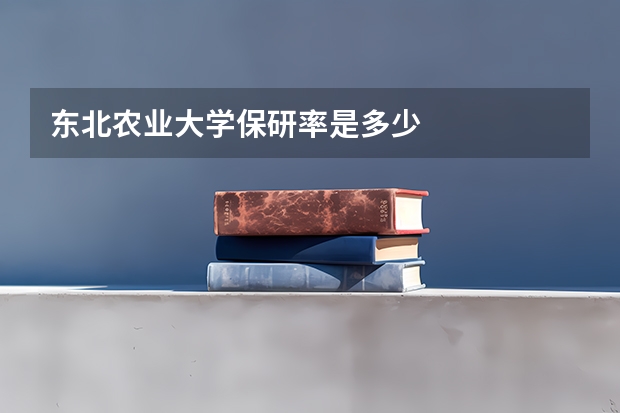 东北农业大学保研率是多少