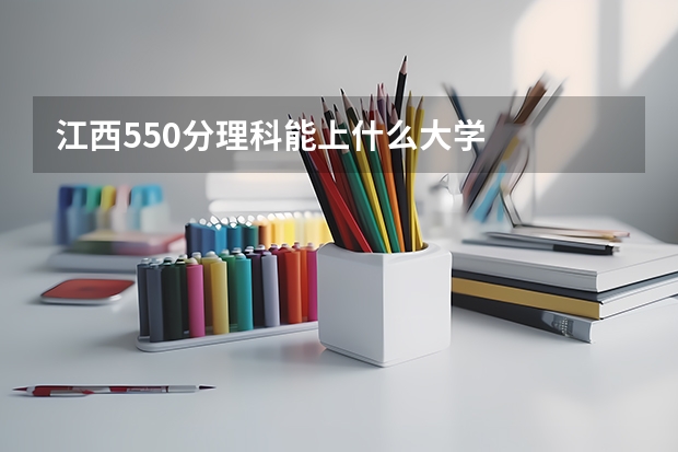 江西550分理科能上什么大学