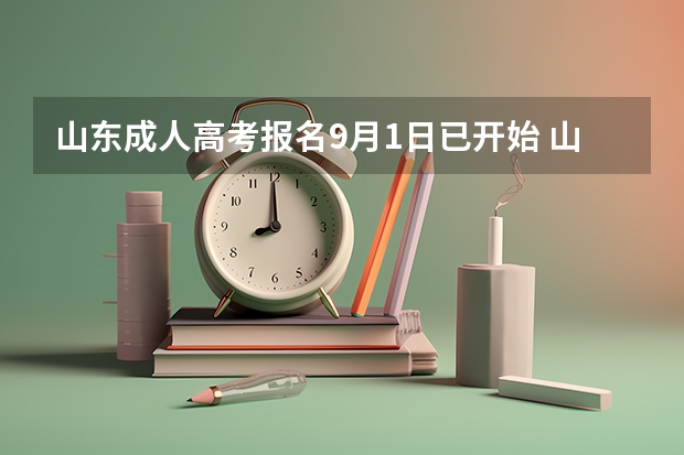 山东成人高考报名9月1日已开始 山东夏季高考报名时间