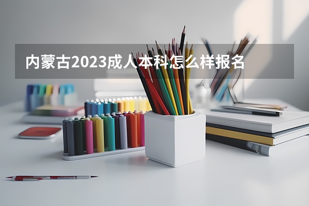 内蒙古2023成人本科怎么样报名 报考流程是什么？