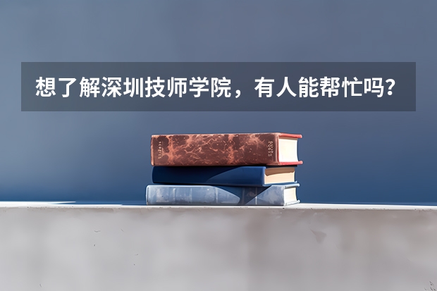 想了解深圳技师学院，有人能帮忙吗？