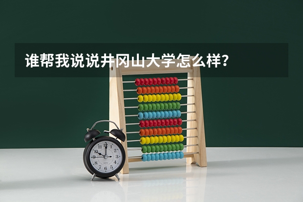 谁帮我说说井冈山大学怎么样？