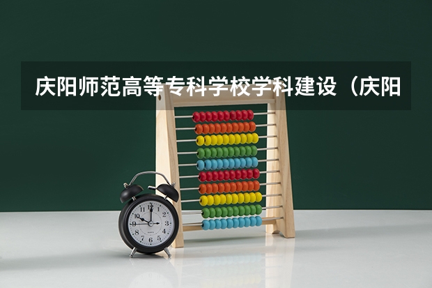 庆阳师范高等专科学校学科建设（庆阳师范是本科还是专科）