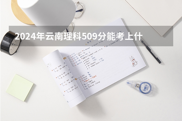 2024年云南理科509分能考上什么大学？