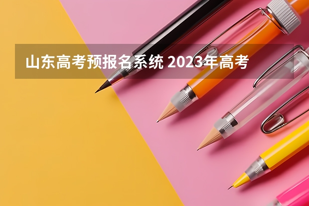 山东高考预报名系统 2023年高考报名流程