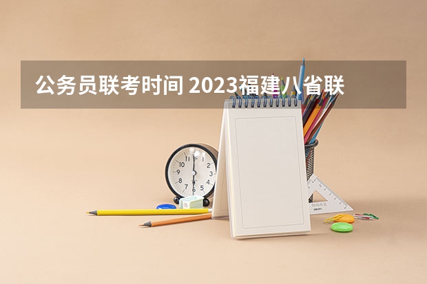 公务员联考时间 2023福建八省联考时间