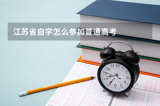 江苏省自学怎么参加普通高考