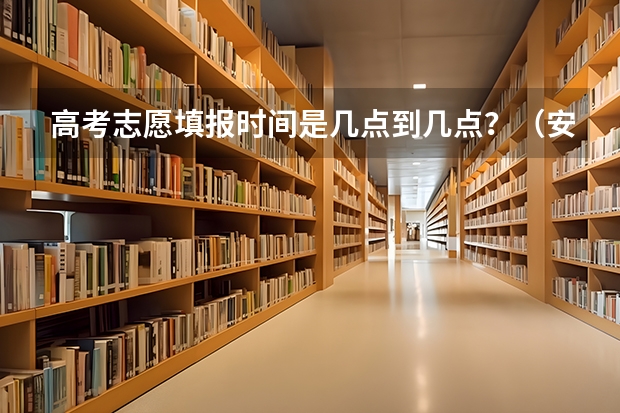 高考志愿填报时间是几点到几点？（安徽高考模拟志愿填报时间）