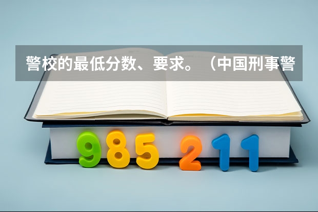 警校的最低分数、要求。（中国刑事警察学院二本录取分数线）