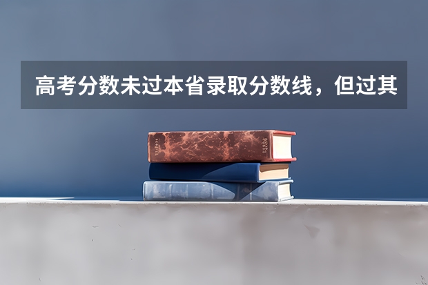 高考分数未过本省录取分数线，但过其他省的分数线，可以报外省学校吗?