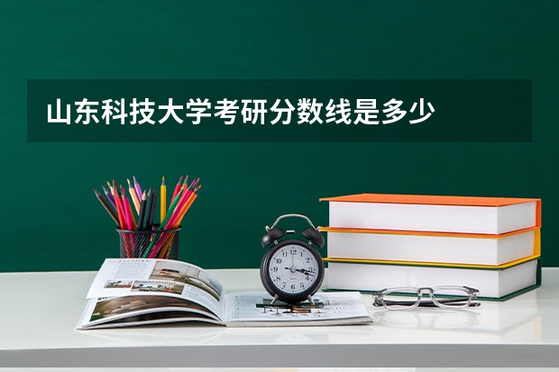 山东科技大学考研分数线是多少