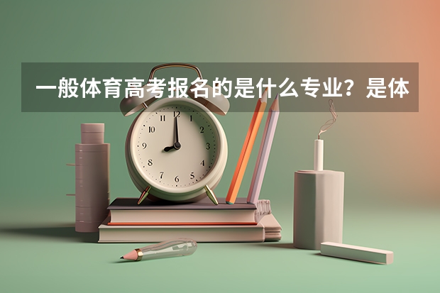 一般体育高考报名的是什么专业？是体育专业吗？