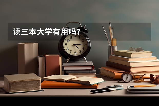 读三本大学有用吗？