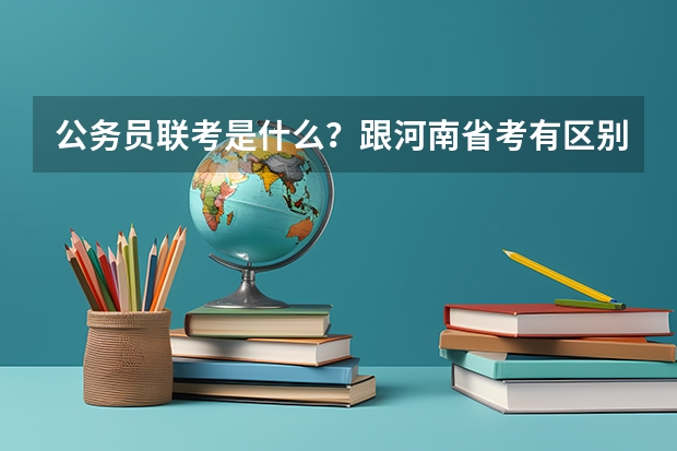 公务员联考是什么？跟河南省考有区别吗？