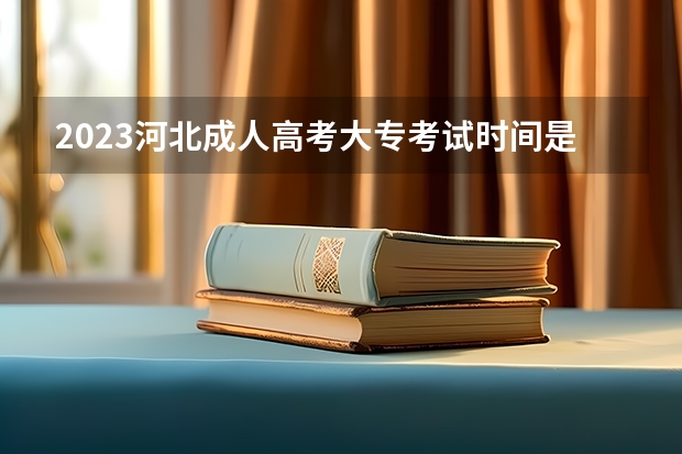 2023河北成人高考大专考试时间是多久 考试科目有哪些？