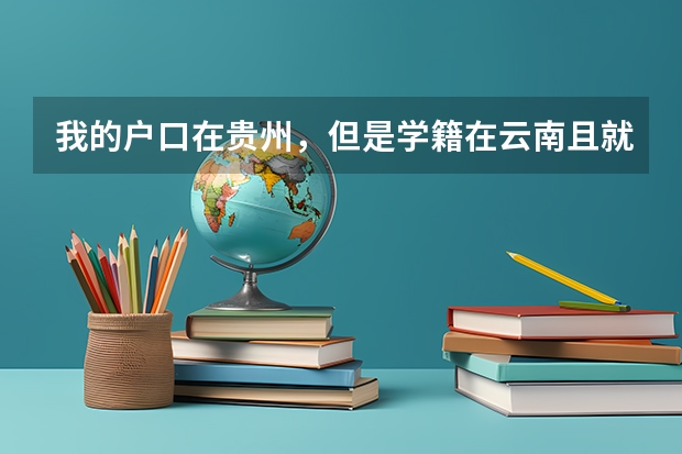 我的户口在贵州，但是学籍在云南且就读于云南，如果我要回贵州参加高考的话，应该怎么办？