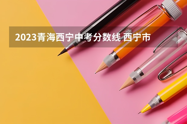 2023青海西宁中考分数线 西宁市第一职业学校招生简章官网地址电话