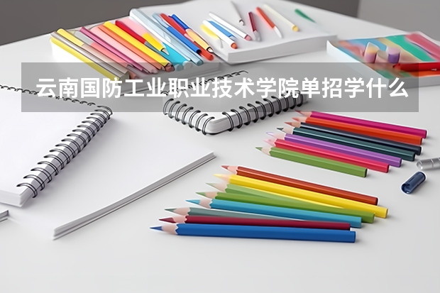 云南国防工业职业技术学院单招学什么专业比较好？